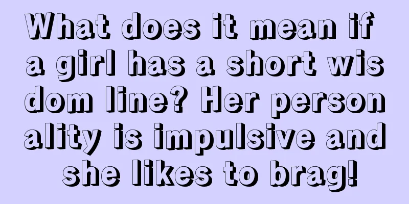 What does it mean if a girl has a short wisdom line? Her personality is impulsive and she likes to brag!