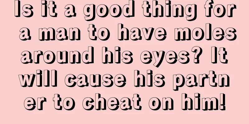 Is it a good thing for a man to have moles around his eyes? It will cause his partner to cheat on him!
