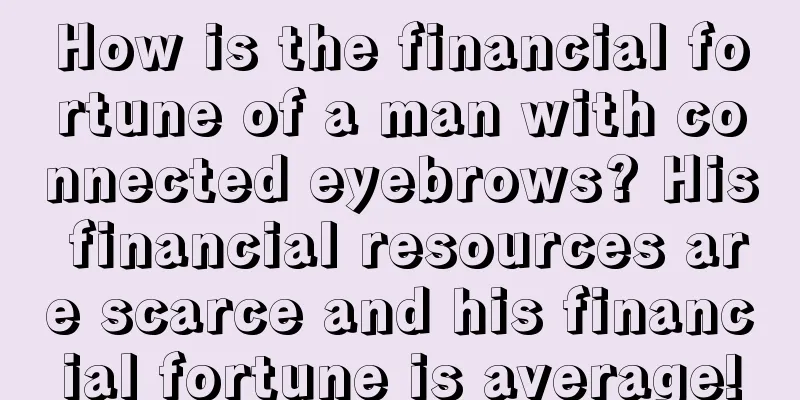 How is the financial fortune of a man with connected eyebrows? His financial resources are scarce and his financial fortune is average!