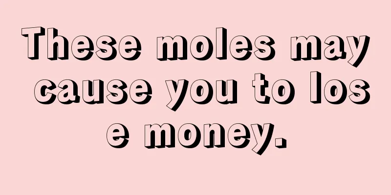 These moles may cause you to lose money.