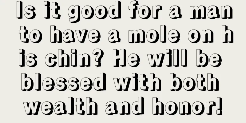 Is it good for a man to have a mole on his chin? He will be blessed with both wealth and honor!
