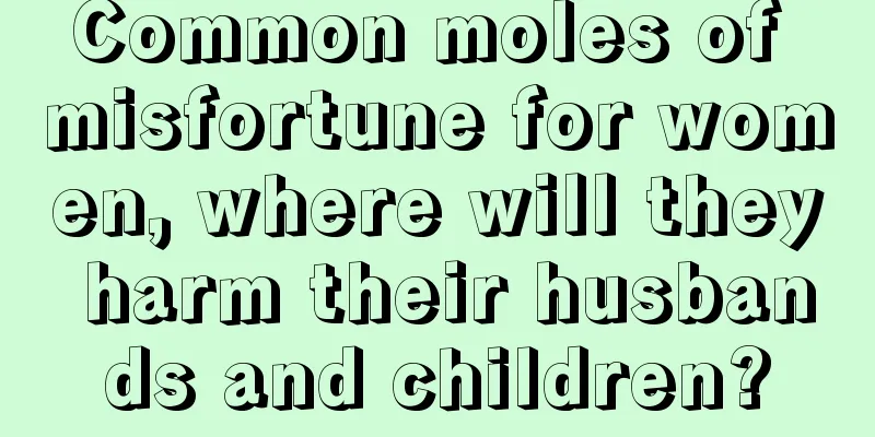 Common moles of misfortune for women, where will they harm their husbands and children?