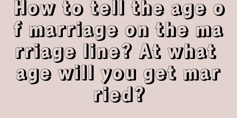How to tell the age of marriage on the marriage line? At what age will you get married?