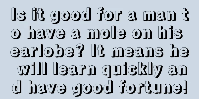Is it good for a man to have a mole on his earlobe? It means he will learn quickly and have good fortune!