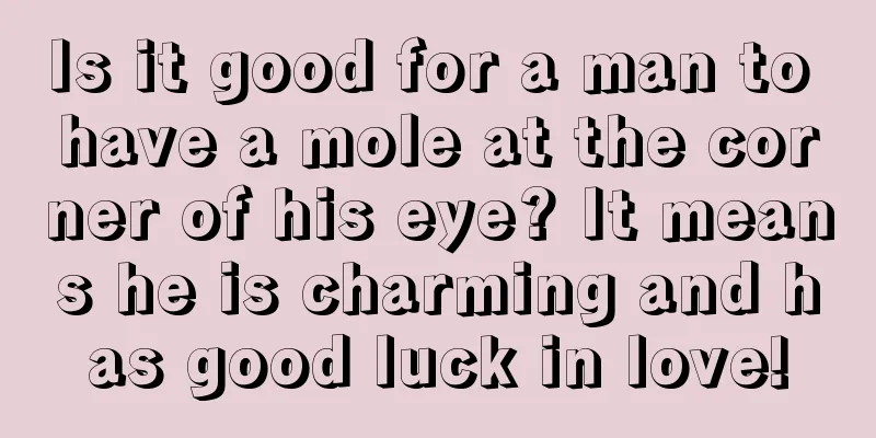 Is it good for a man to have a mole at the corner of his eye? It means he is charming and has good luck in love!