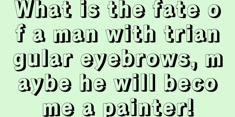 What is the fate of a man with triangular eyebrows, maybe he will become a painter!