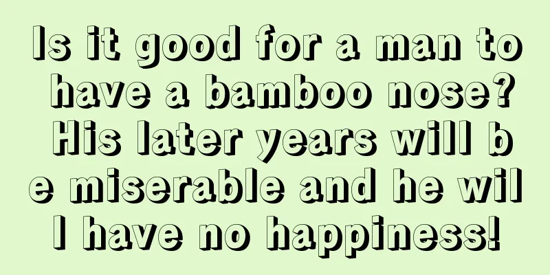 Is it good for a man to have a bamboo nose? His later years will be miserable and he will have no happiness!