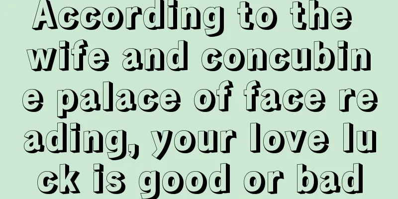 According to the wife and concubine palace of face reading, your love luck is good or bad