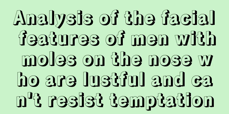 Analysis of the facial features of men with moles on the nose who are lustful and can't resist temptation