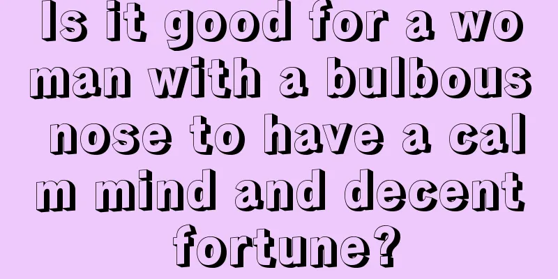 Is it good for a woman with a bulbous nose to have a calm mind and decent fortune?