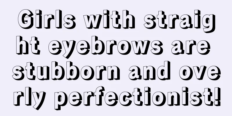 Girls with straight eyebrows are stubborn and overly perfectionist!
