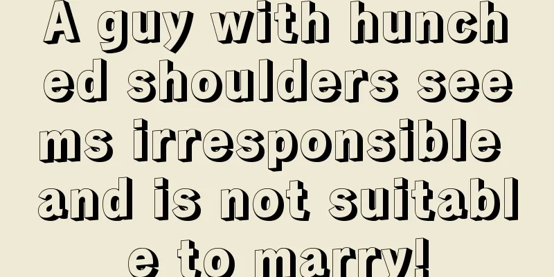 A guy with hunched shoulders seems irresponsible and is not suitable to marry!