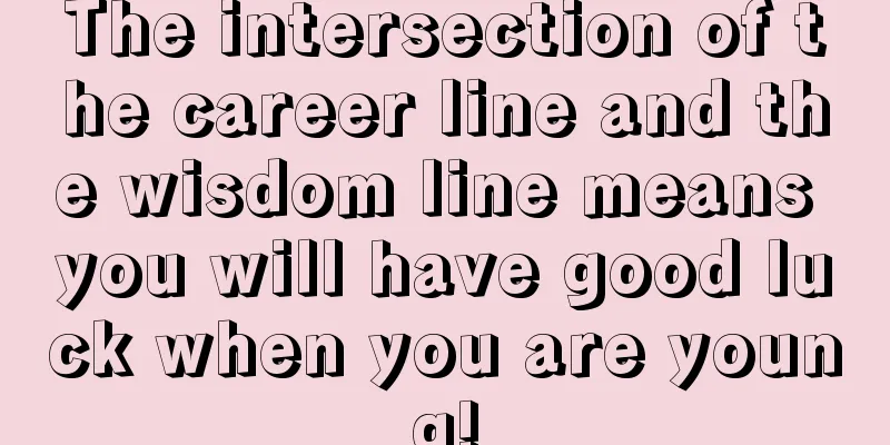 The intersection of the career line and the wisdom line means you will have good luck when you are young!