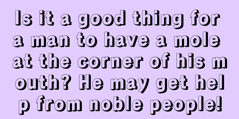 Is it a good thing for a man to have a mole at the corner of his mouth? He may get help from noble people!