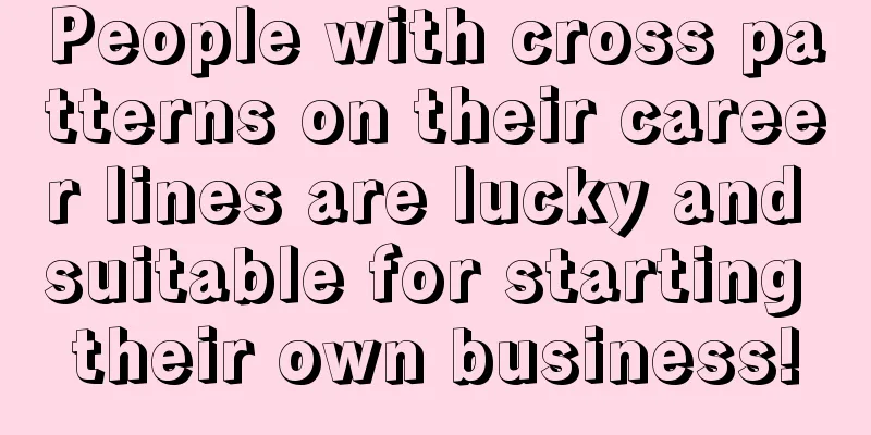 People with cross patterns on their career lines are lucky and suitable for starting their own business!