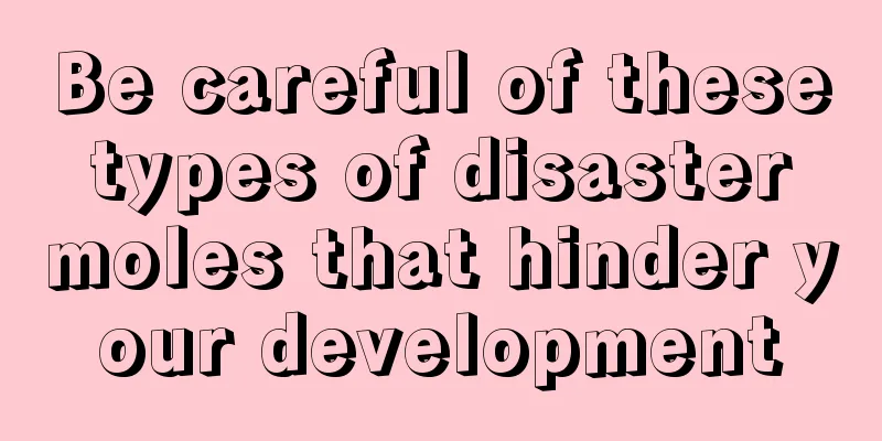Be careful of these types of disaster moles that hinder your development