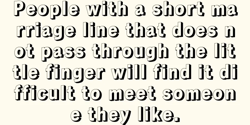 People with a short marriage line that does not pass through the little finger will find it difficult to meet someone they like.