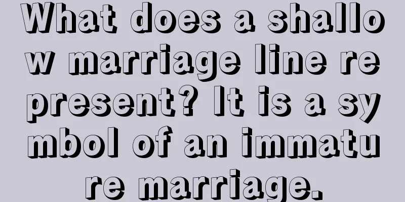 What does a shallow marriage line represent? It is a symbol of an immature marriage.