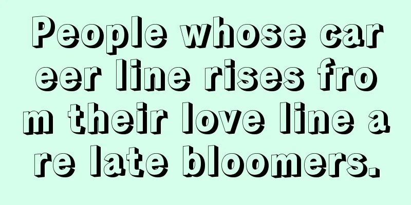 People whose career line rises from their love line are late bloomers.