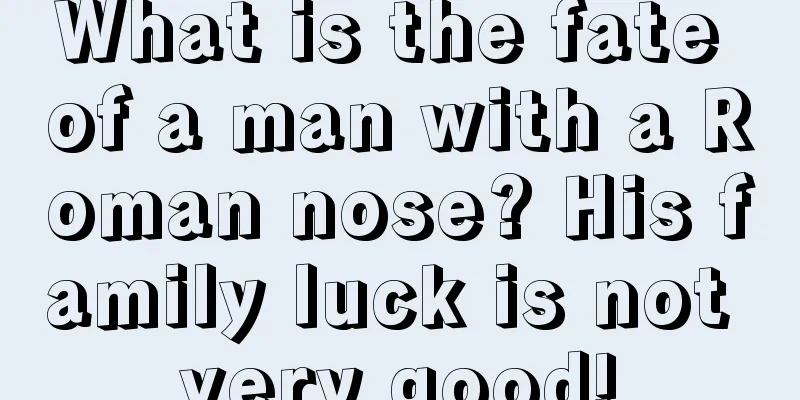 What is the fate of a man with a Roman nose? His family luck is not very good!