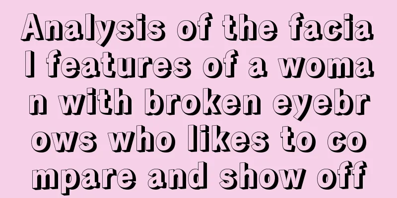 Analysis of the facial features of a woman with broken eyebrows who likes to compare and show off