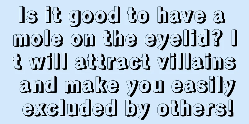 Is it good to have a mole on the eyelid? It will attract villains and make you easily excluded by others!