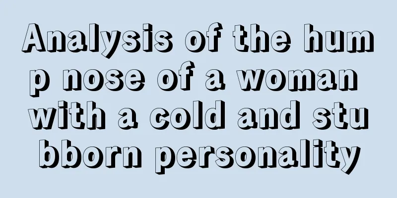 Analysis of the hump nose of a woman with a cold and stubborn personality