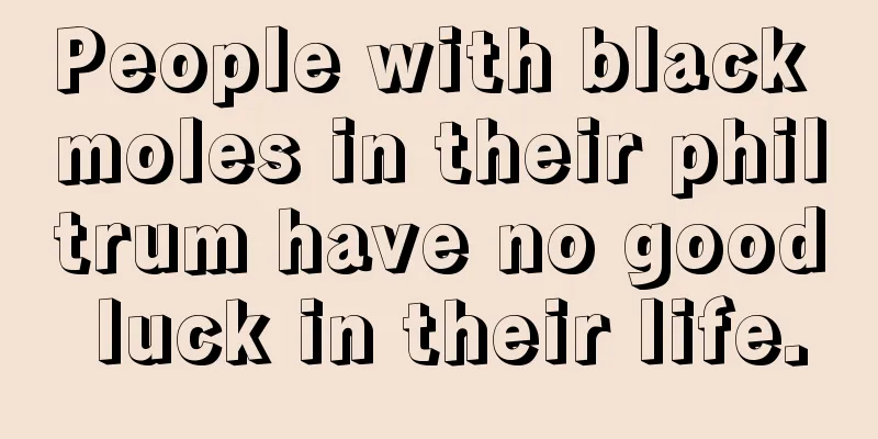 People with black moles in their philtrum have no good luck in their life.
