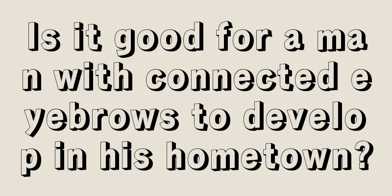 Is it good for a man with connected eyebrows to develop in his hometown?