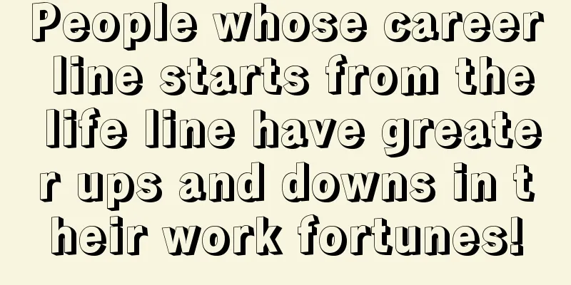 People whose career line starts from the life line have greater ups and downs in their work fortunes!