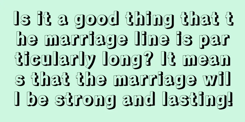 Is it a good thing that the marriage line is particularly long? It means that the marriage will be strong and lasting!