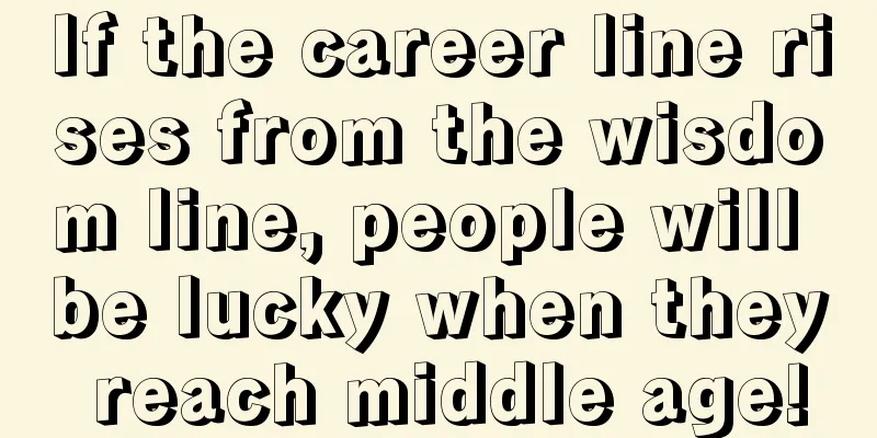 If the career line rises from the wisdom line, people will be lucky when they reach middle age!