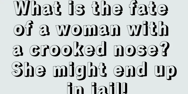 What is the fate of a woman with a crooked nose? She might end up in jail!