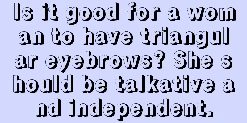Is it good for a woman to have triangular eyebrows? She should be talkative and independent.