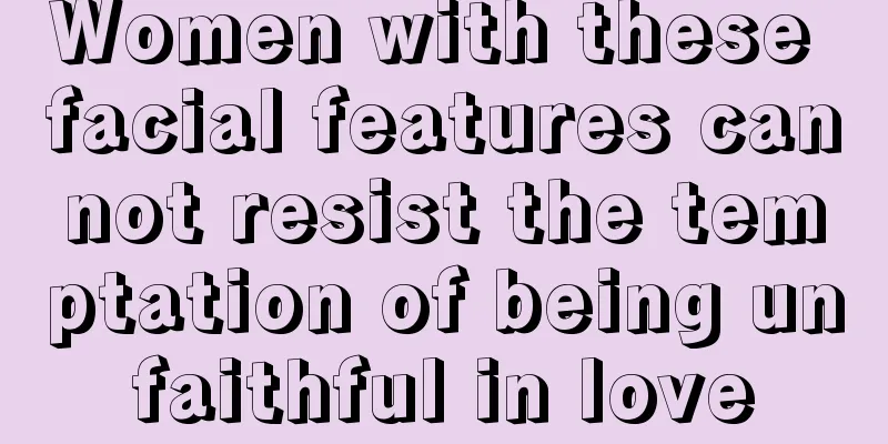 Women with these facial features cannot resist the temptation of being unfaithful in love