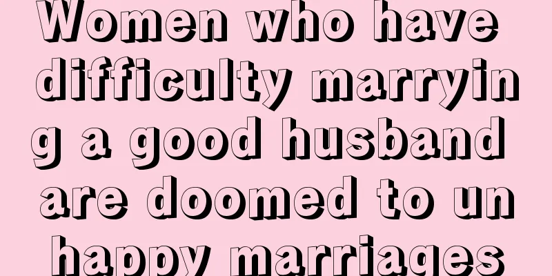 Women who have difficulty marrying a good husband are doomed to unhappy marriages