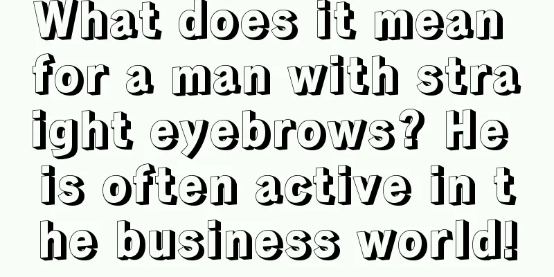 What does it mean for a man with straight eyebrows? He is often active in the business world!