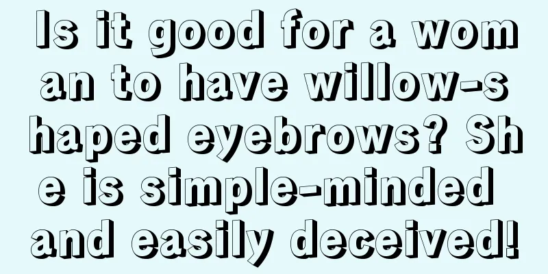 Is it good for a woman to have willow-shaped eyebrows? She is simple-minded and easily deceived!