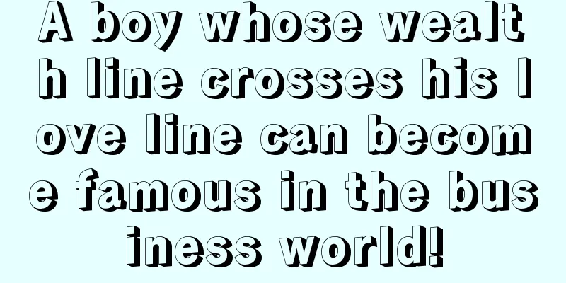 A boy whose wealth line crosses his love line can become famous in the business world!