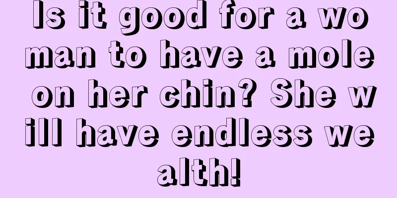 Is it good for a woman to have a mole on her chin? She will have endless wealth!