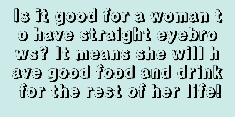 Is it good for a woman to have straight eyebrows? It means she will have good food and drink for the rest of her life!