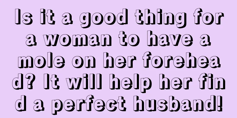 Is it a good thing for a woman to have a mole on her forehead? It will help her find a perfect husband!