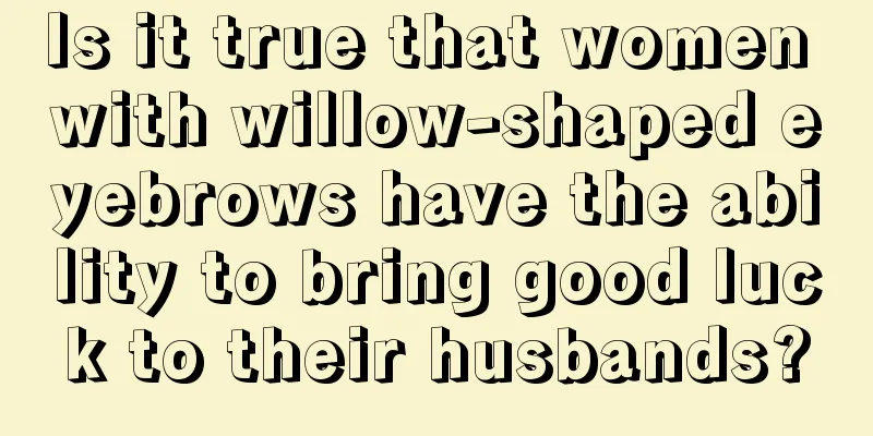 Is it true that women with willow-shaped eyebrows have the ability to bring good luck to their husbands?
