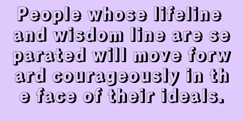 People whose lifeline and wisdom line are separated will move forward courageously in the face of their ideals.