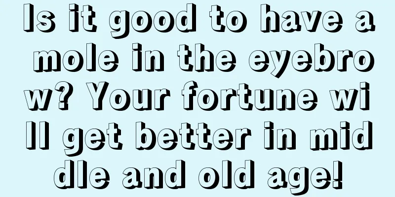 Is it good to have a mole in the eyebrow? Your fortune will get better in middle and old age!