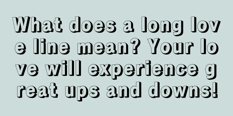 What does a long love line mean? Your love will experience great ups and downs!