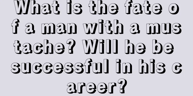 What is the fate of a man with a mustache? Will he be successful in his career?