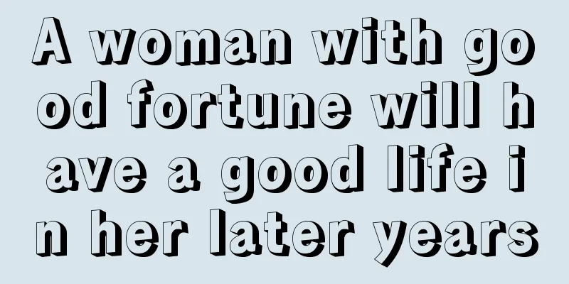A woman with good fortune will have a good life in her later years
