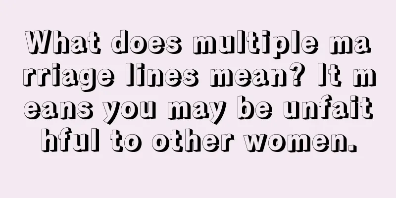 What does multiple marriage lines mean? It means you may be unfaithful to other women.