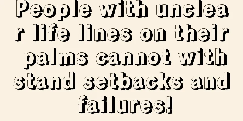 People with unclear life lines on their palms cannot withstand setbacks and failures!
